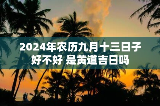 2025年农历九月十三日子好不好 是黄道吉日吗