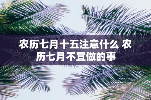 农历七月十五注意什么 农历七月不宜做的事