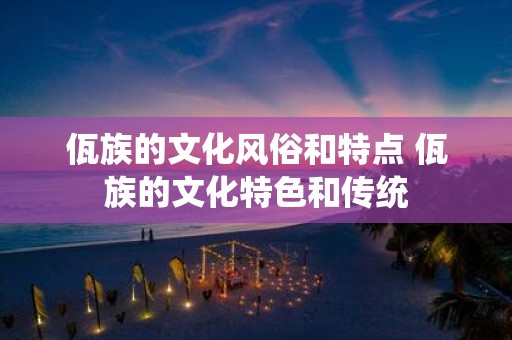 佤族的文化风俗和特点 佤族的文化特色和传统