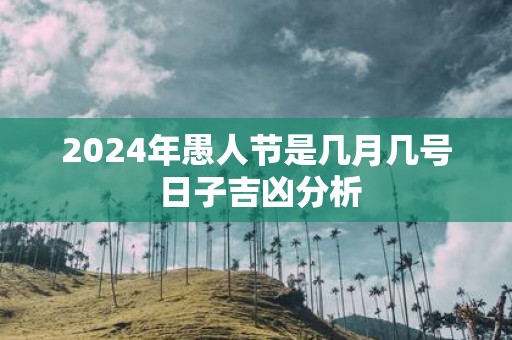2025年愚人节是几月几号 日子吉凶分析