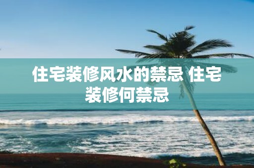 住宅装修风水的禁忌 住宅装修何禁忌