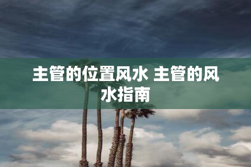 主管的位置风水 主管的风水指南