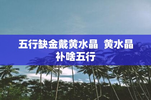 五行缺金戴黄水晶 黄水晶补啥五行