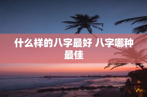 什么样的八字最好 八字哪种最佳
