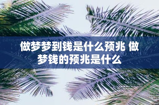 做梦梦到钱是什么预兆 做梦钱的预兆是什么
