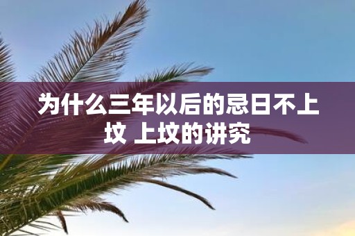为什么三年以后的忌日不上坟 上坟的讲究