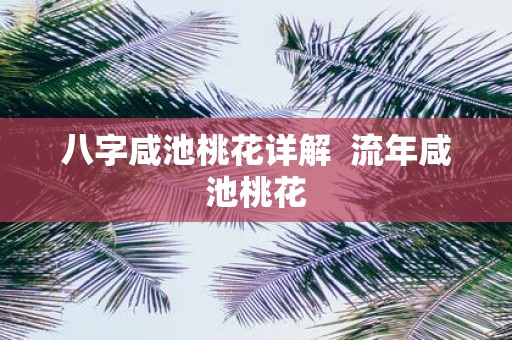 八字咸池桃花详解 流年咸池桃花