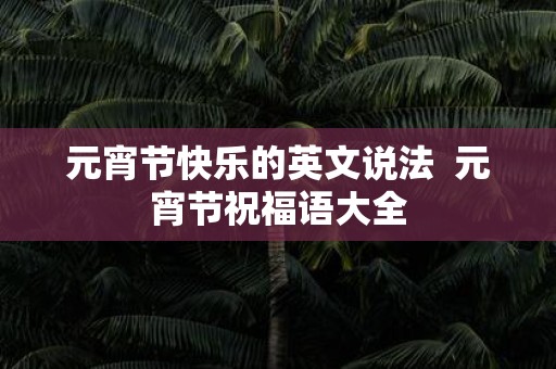 元宵节快乐的英文说法 元宵节祝福语大全