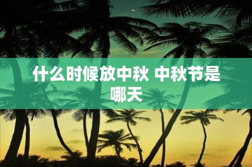 什么时候放中秋 中秋节是哪天