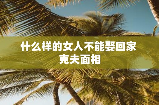 什么样的女人不能娶回家 克夫面相