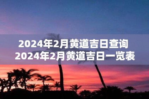2025年2月黄道吉日查询 2025年2月黄道吉日一览表