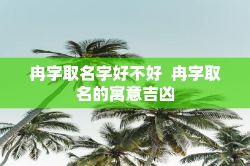 冉字取名字好不好 冉字取名的寓意吉凶