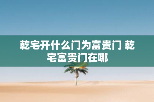 乾宅开什么门为富贵门 乾宅富贵门在哪