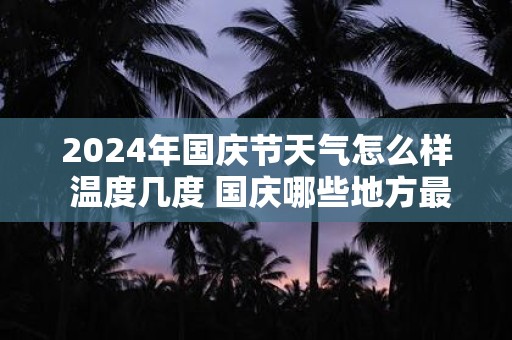 2025年国庆节天气怎么样 温度几度 国庆哪些地方最凉快