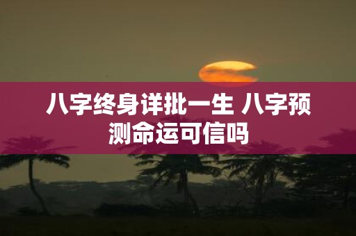 八字终身详批一生 八字预测命运可信吗