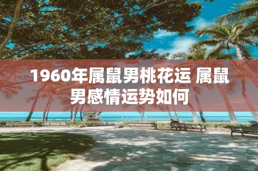 1960年属鼠男桃花运 属鼠男感情运势如何
