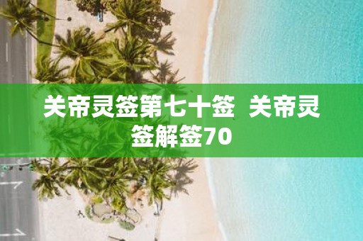 关帝灵签第七十签 关帝灵签解签70