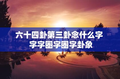 六十四卦第三卦念什么字 字字圈字圈字卦象