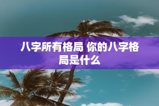 八字所有格局 你的八字格局是什么