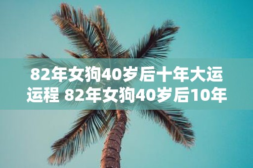 82年女狗40岁后十年大运运程 82年女狗40岁后10年如何运势