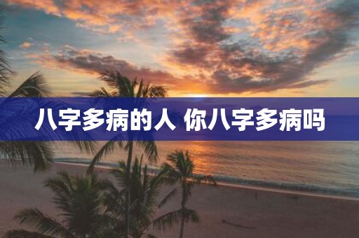 八字多病的人 你八字多病吗