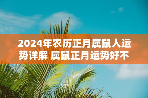 2025年农历正月属鼠人运势详解 属鼠正月运势好不好2025