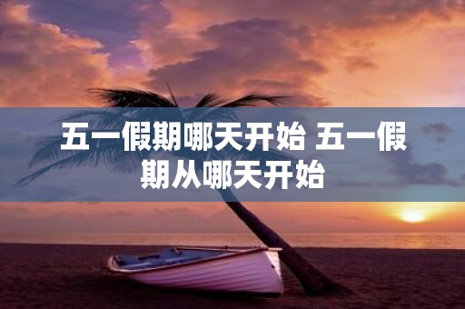 五一假期哪天开始 五一假期从哪天开始