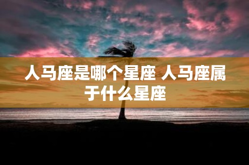 人马座是哪个星座 人马座属于什么星座