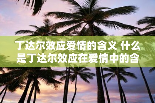 丁达尔效应爱情的含义 什么是丁达尔效应在爱情中的含义