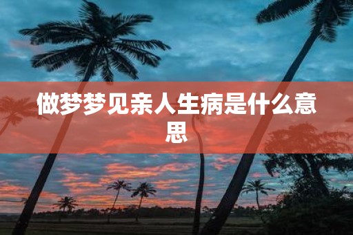 做梦梦见亲人生病是什么意思