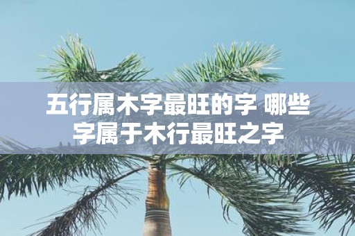 五行属木字最旺的字 哪些字属于木行最旺之字
