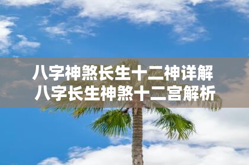 八字神煞长生十二神详解 八字长生神煞十二宫解析