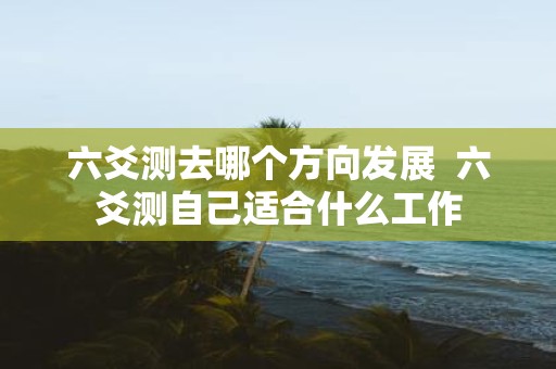 六爻测去哪个方向发展 六爻测自己适合什么工作