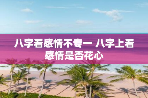 八字看感情不专一 八字上看感情是否花心