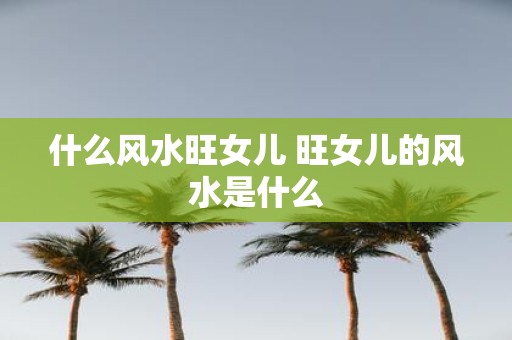 什么风水旺女儿 旺女儿的风水是什么