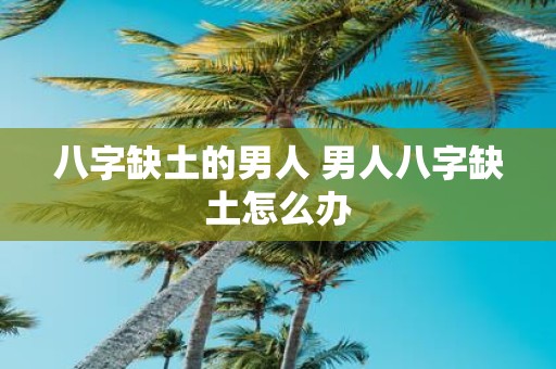 八字缺土的男人 男人八字缺土怎么办