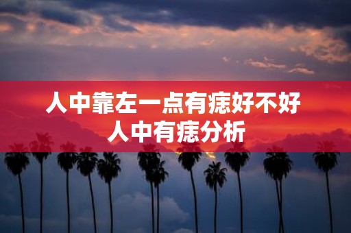 人中靠左一点有痣好不好 人中有痣分析