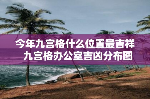 今年九宫格什么位置最吉祥 九宫格办公室吉凶分布图