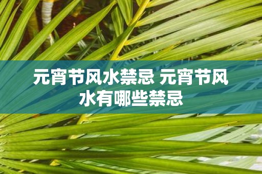 元宵节风水禁忌 元宵节风水有哪些禁忌
