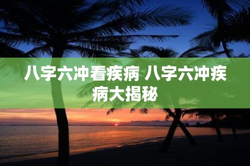 八字六冲看疾病 八字六冲疾病大揭秘