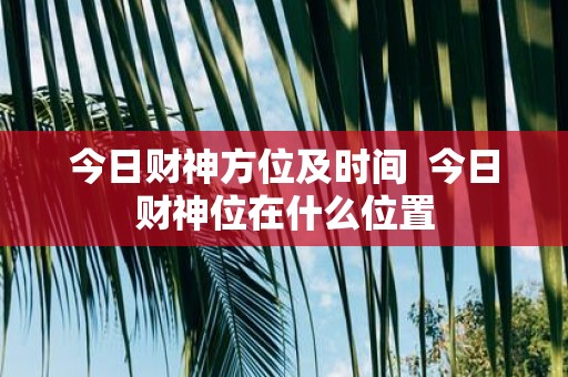 今日财神方位及时间 今日财神位在什么位置
