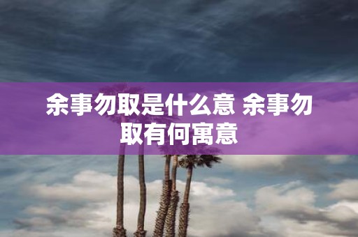 余事勿取是什么意 余事勿取有何寓意