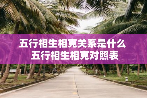 五行相生相克关系是什么 五行相生相克对照表