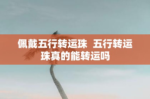 佩戴五行转运珠 五行转运珠真的能转运吗