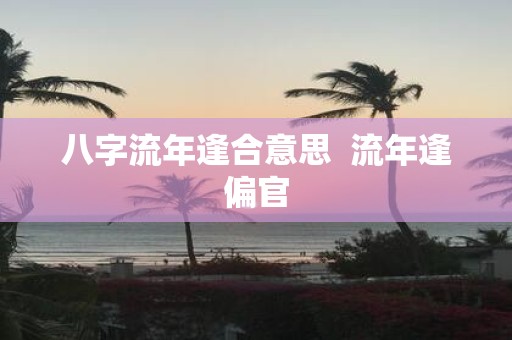 八字流年逢合意思 流年逢偏官