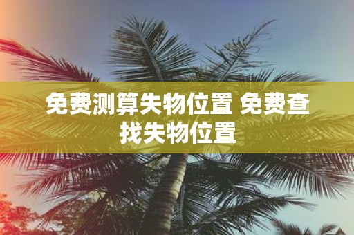 免费测算失物位置 免费查找失物位置
