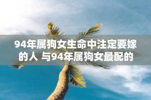 94年属狗女生命中注定要嫁的人 与94年属狗女最配的生肖男