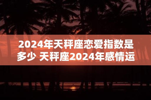 2025年天秤座恋爱指数是多少 天秤座2025年感情运