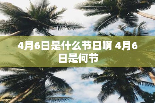 4月6日是什么节日啊 4月6日是何节