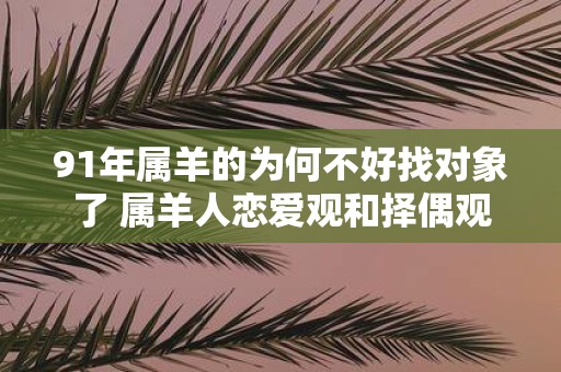 91年属羊的为何不好找对象了 属羊人恋爱观和择偶观